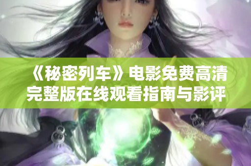 《秘密列车》电影免费高清完整版在线观看指南与影评分享