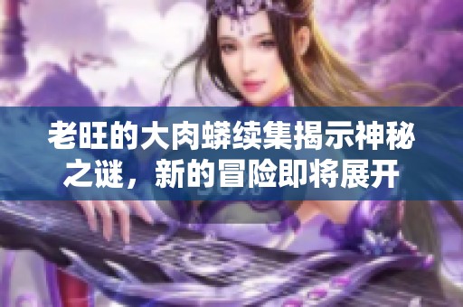 老旺的大肉蟒续集揭示神秘之谜，新的冒险即将展开