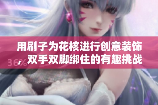 用刷子为花核进行创意装饰，双手双脚绑住的有趣挑战