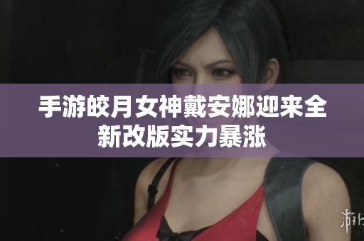 手游皎月女神戴安娜迎来全新改版实力暴涨