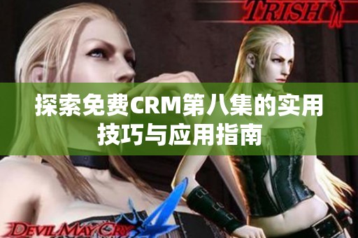 探索免费CRM第八集的实用技巧与应用指南