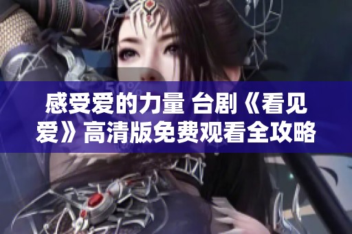 感受爱的力量 台剧《看见爱》高清版免费观看全攻略