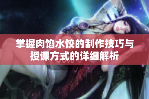掌握肉馅水饺的制作技巧与授课方式的详细解析