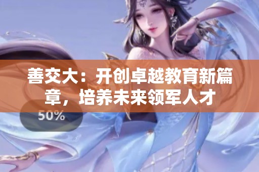 善交大：开创卓越教育新篇章，培养未来领军人才