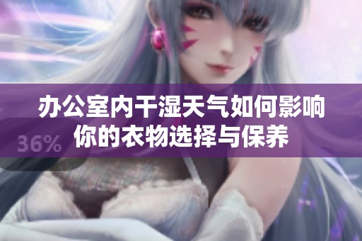 办公室内干湿天气如何影响你的衣物选择与保养