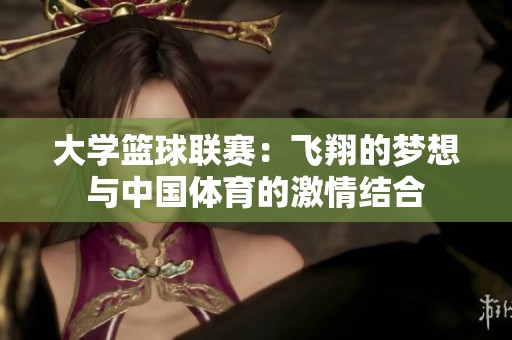 大学篮球联赛：飞翔的梦想与中国体育的激情结合