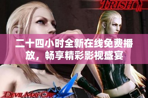 二十四小时全新在线免费播放，畅享精彩影视盛宴