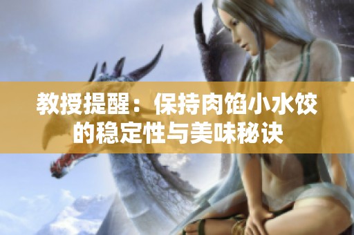 教授提醒：保持肉馅小水饺的稳定性与美味秘诀