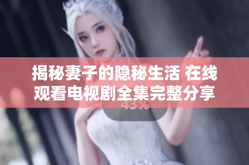 揭秘妻子的隐秘生活 在线观看电视剧全集完整分享