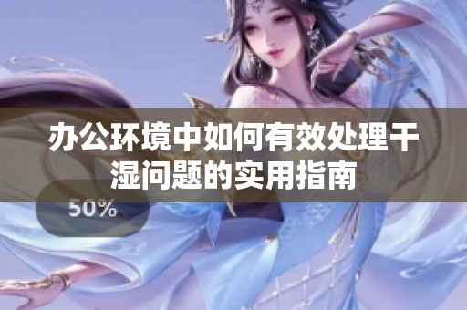 办公环境中如何有效处理干湿问题的实用指南