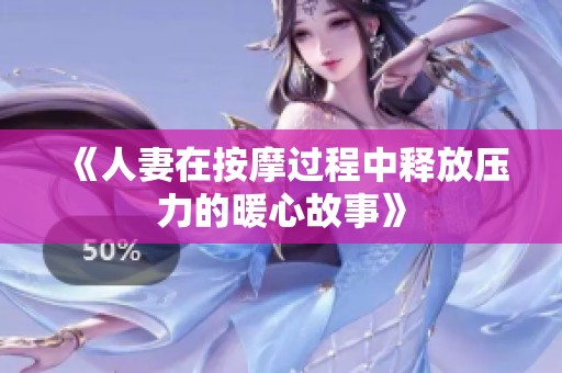 《人妻在按摩过程中释放压力的暖心故事》