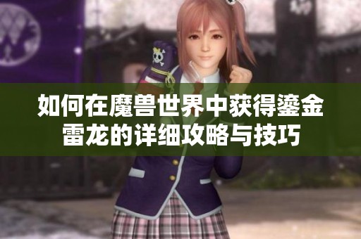 如何在魔兽世界中获得鎏金雷龙的详细攻略与技巧