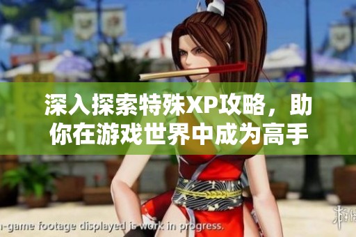 深入探索特殊XP攻略，助你在游戏世界中成为高手