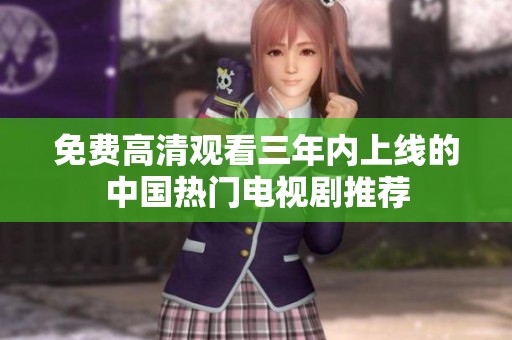 免费高清观看三年内上线的中国热门电视剧推荐