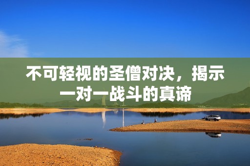 不可轻视的圣僧对决，揭示一对一战斗的真谛