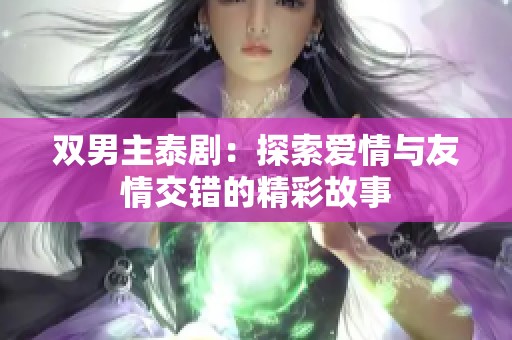 双男主泰剧：探索爱情与友情交错的精彩故事
