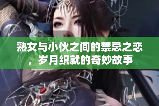 熟女与小伙之间的禁忌之恋，岁月织就的奇妙故事