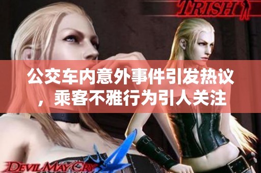 公交车内意外事件引发热议，乘客不雅行为引人关注