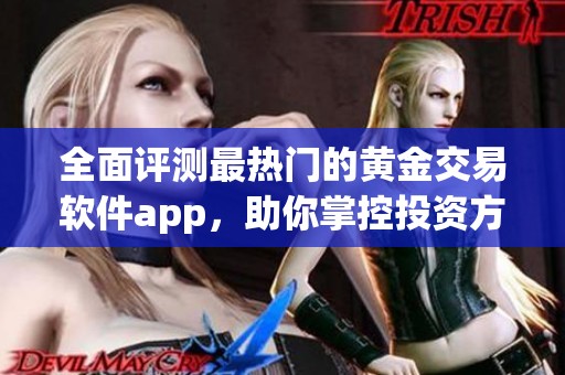 全面评测最热门的黄金交易软件app，助你掌控投资方向