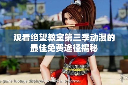 观看绝望教室第三季动漫的最佳免费途径揭秘