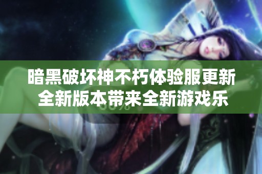 暗黑破坏神不朽体验服更新 全新版本带来全新游戏乐趣
