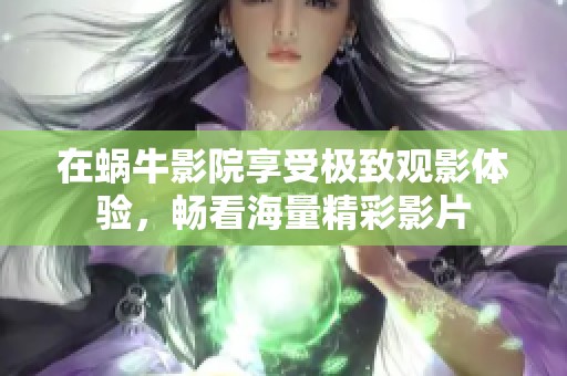 在蜗牛影院享受极致观影体验，畅看海量精彩影片