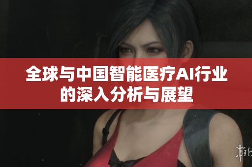 全球与中国智能医疗AI行业的深入分析与展望