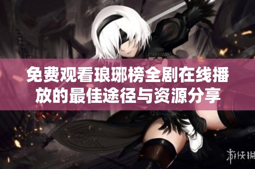 免费观看琅琊榜全剧在线播放的最佳途径与资源分享