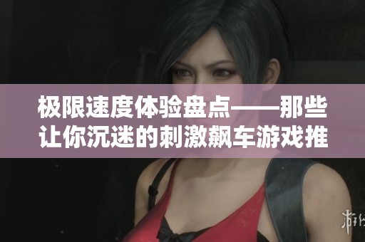 极限速度体验盘点——那些让你沉迷的刺激飙车游戏推荐