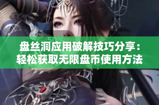 盘丝洞应用破解技巧分享：轻松获取无限盘币使用方法揭秘