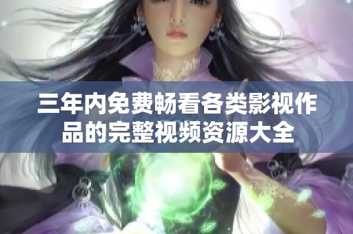 三年内免费畅看各类影视作品的完整视频资源大全