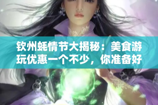 钦州蚝情节大揭秘：美食游玩优惠一个不少，你准备好畅享了吗？