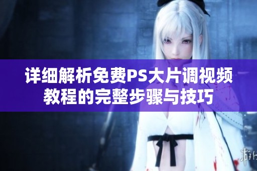 详细解析免费PS大片调视频教程的完整步骤与技巧