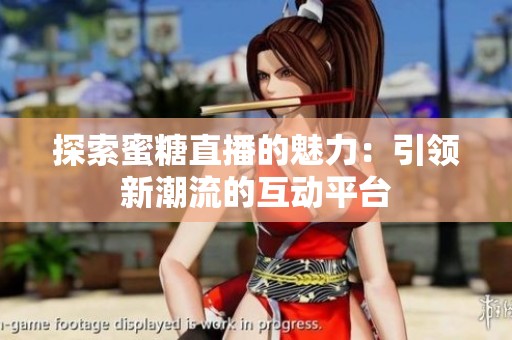 探索蜜糖直播的魅力：引领新潮流的互动平台