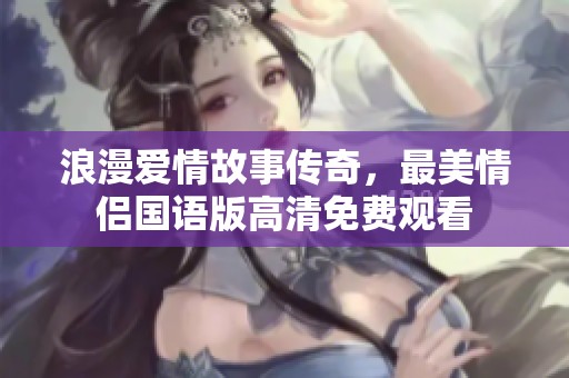 浪漫爱情故事传奇，最美情侣国语版高清免费观看