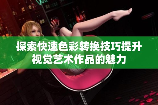 探索快速色彩转换技巧提升视觉艺术作品的魅力