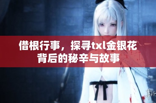 借根行事，探寻txl金银花背后的秘辛与故事