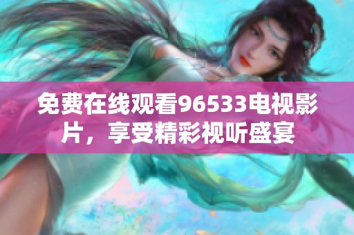 免费在线观看96533电视影片，享受精彩视听盛宴