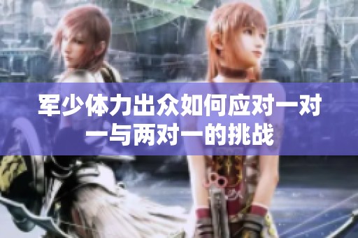 军少体力出众如何应对一对一与两对一的挑战