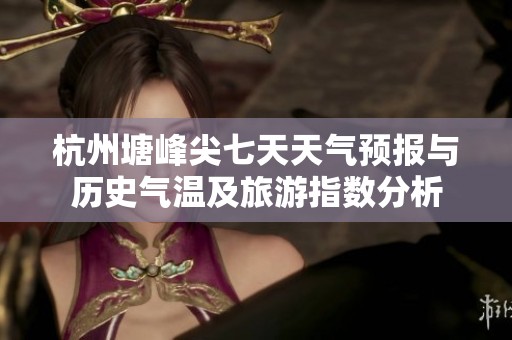 杭州塘峰尖七天天气预报与历史气温及旅游指数分析