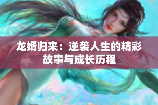 龙婿归来：逆袭人生的精彩故事与成长历程