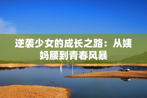 逆袭少女的成长之路：从姨妈腰到青春风暴