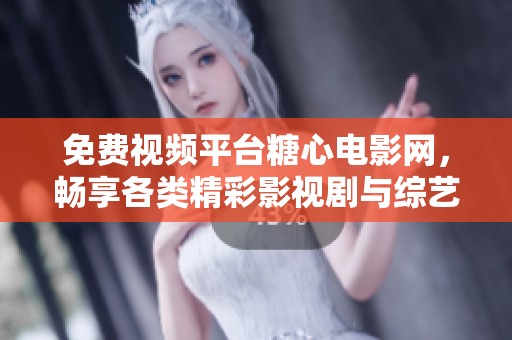 免费视频平台糖心电影网，畅享各类精彩影视剧与综艺节目
