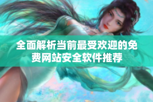 全面解析当前最受欢迎的免费网站安全软件推荐