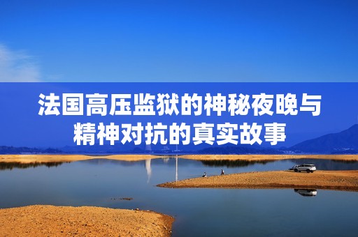 法国高压监狱的神秘夜晚与精神对抗的真实故事