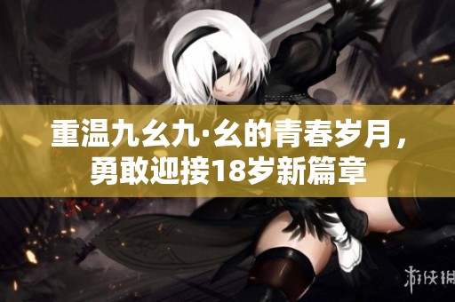 重温九幺九·幺的青春岁月，勇敢迎接18岁新篇章