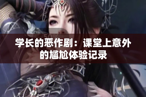 学长的恶作剧：课堂上意外的尴尬体验记录