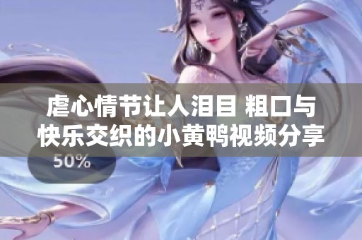 虐心情节让人泪目 粗口与快乐交织的小黄鸭视频分享