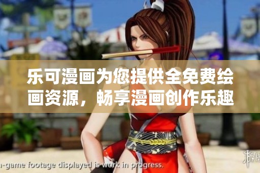 乐可漫画为您提供全免费绘画资源，畅享漫画创作乐趣