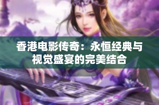 香港电影传奇：永恒经典与视觉盛宴的完美结合